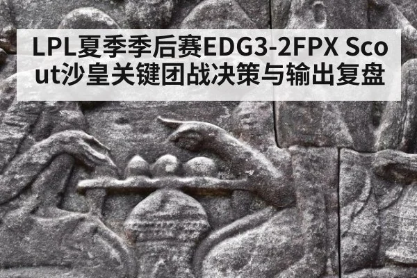 LPL夏季季后赛EDG3-2FPX Scout沙皇关键团战决策与输出复盘