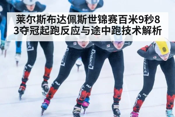莱尔斯布达佩斯世锦赛百米9秒83夺冠起跑反应与途中跑技术解析