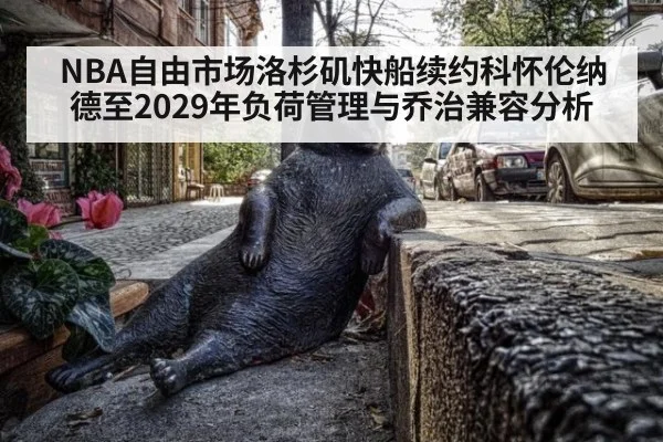 NBA自由市场洛杉矶快船续约科怀伦纳德至2029年负荷管理与乔治兼容分析