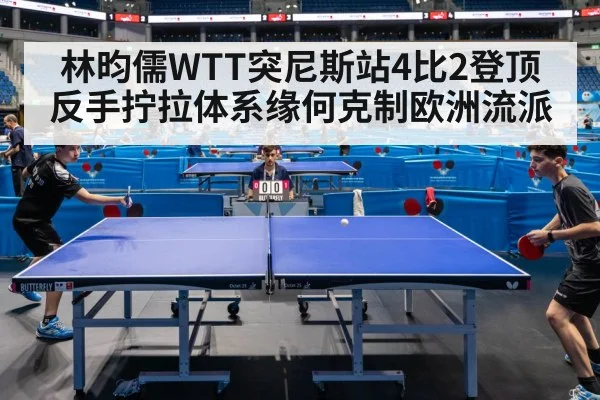 林昀儒WTT突尼斯站4比2登顶 反手拧拉体系缘何克制欧洲流派