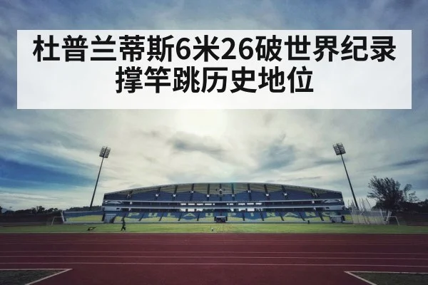 杜普兰蒂斯6米26破世界纪录撑竿跳历史地位