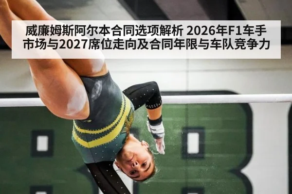 威廉姆斯阿尔本合同选项解析 2026年F1车手市场与2027席位走向及合同年限与车队竞争力