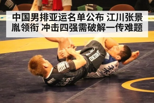中国男排亚运名单公布 江川张景胤领衔 冲击四强需破解一传难题