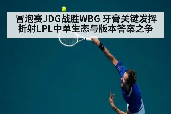 冒泡赛JDG战胜WBG 牙膏关键发挥折射LPL中单生态与版本答案之争