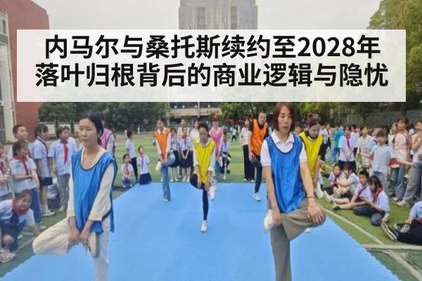 内马尔与桑托斯续约至2028年 落叶归根背后的商业逻辑与隐忧