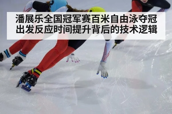 潘展乐全国冠军赛百米自由泳夺冠 出发反应时间提升背后的技术逻辑