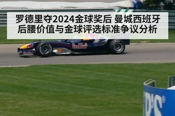 罗德里夺2024金球奖后 曼城西班牙后腰价值与金球评选标准争议分析