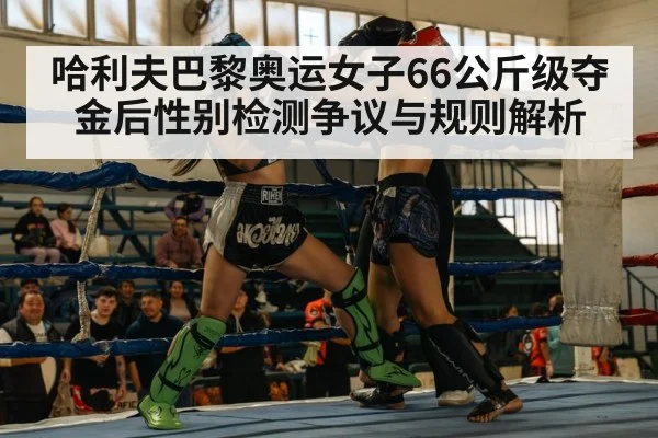 哈利夫巴黎奥运女子66公斤级夺金后性别检测争议与规则解析