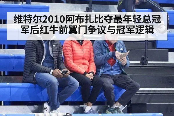维特尔2010阿布扎比夺最年轻总冠军后红牛前翼门争议与冠军逻辑